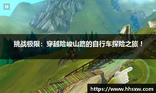 挑战极限：穿越险峻山路的自行车探险之旅 !