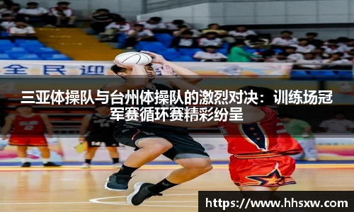 三亚体操队与台州体操队的激烈对决：训练场冠军赛循环赛精彩纷呈