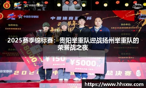 2025赛季锦标赛：贵阳举重队迎战扬州举重队的荣誉战之夜