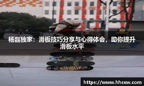杨磊独家：滑板技巧分享与心得体会，助你提升滑板水平