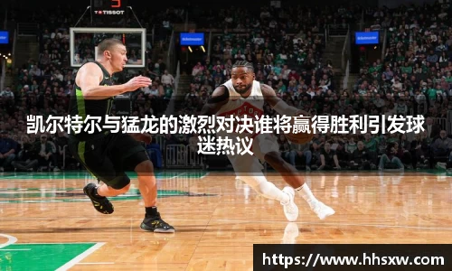 凯尔特尔与猛龙的激烈对决谁将赢得胜利引发球迷热议
