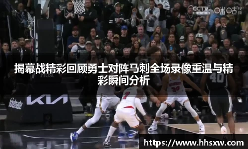 揭幕战精彩回顾勇士对阵马刺全场录像重温与精彩瞬间分析